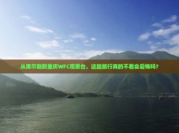 从库尔勒到重庆WFC观景台,这趟旅行真的不看会后悔吗? 从库尔勒到重庆WFC观景台,这趟旅行真的不看会后悔吗?