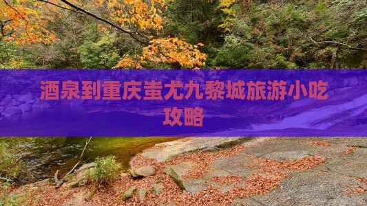 酒泉到重庆蚩尤九黎城旅游小吃攻略