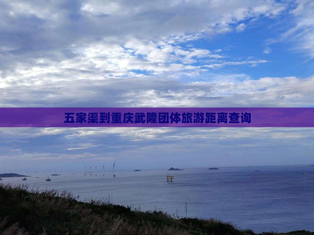 五家渠到重庆武隆团体旅游距离查询