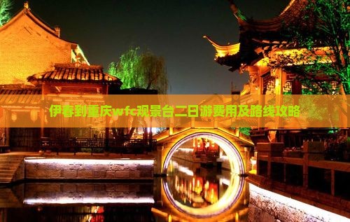伊春到重庆wfc观景台二日游费用及路线攻略