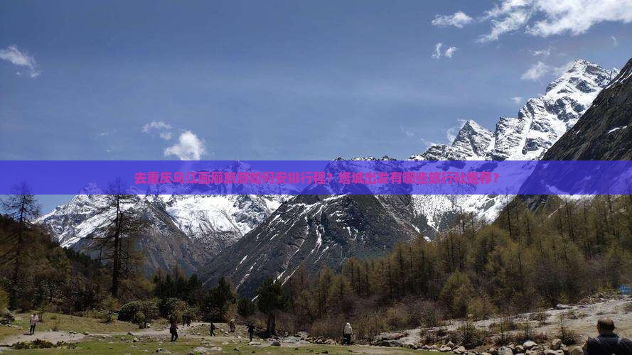 去重庆乌江画廊旅游如何安排行程？塔城出发有哪些旅行社推荐？