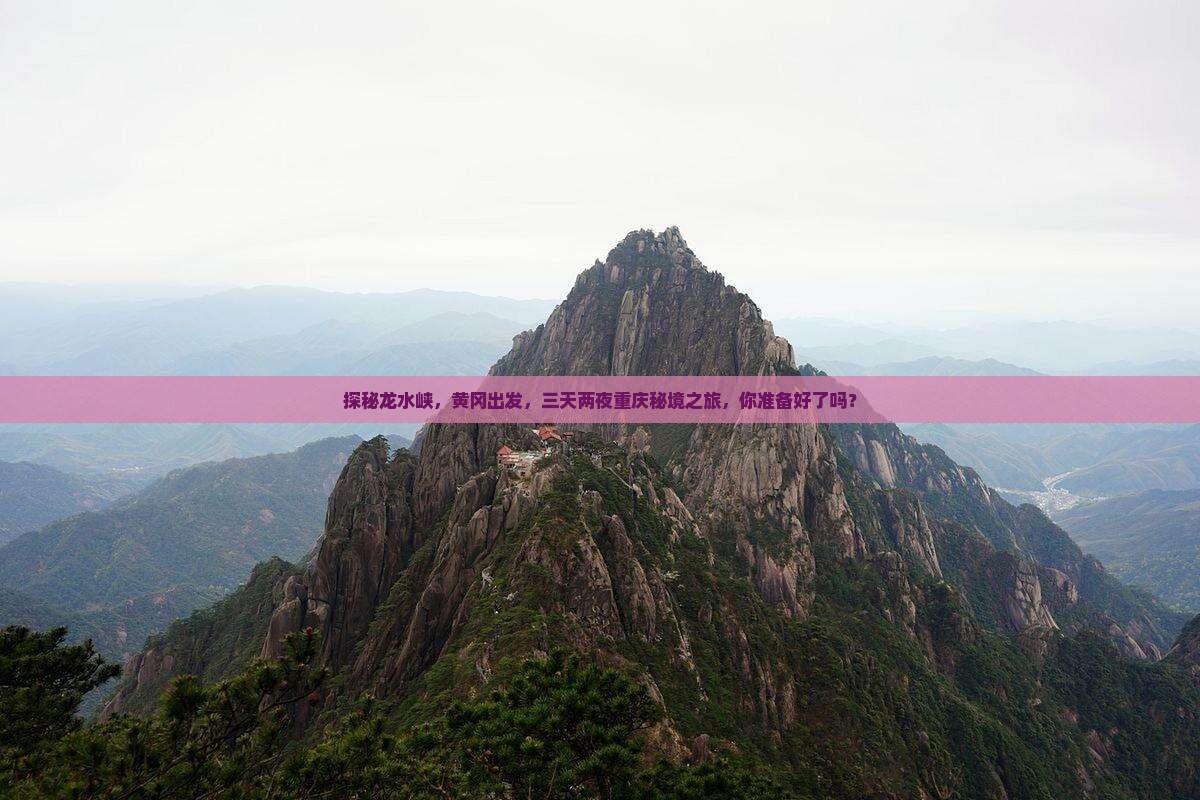 探秘龙水峡，黄冈出发，三天两夜重庆秘境之旅，你准备好了吗？