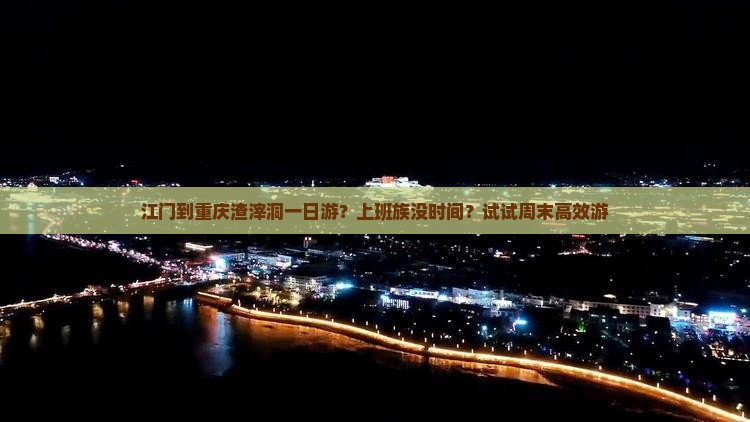 江门到重庆渣滓洞一日游？上班族没时间？试试周末高效游