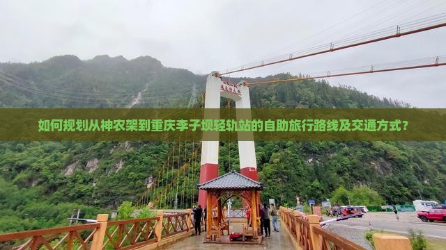 如何规划从神农架到重庆李子坝轻轨站的自助旅行路线及交通方式？