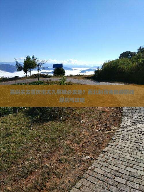嘉峪关去重庆蚩尤九黎城必去地？西北到西南旅游路线规划与攻略