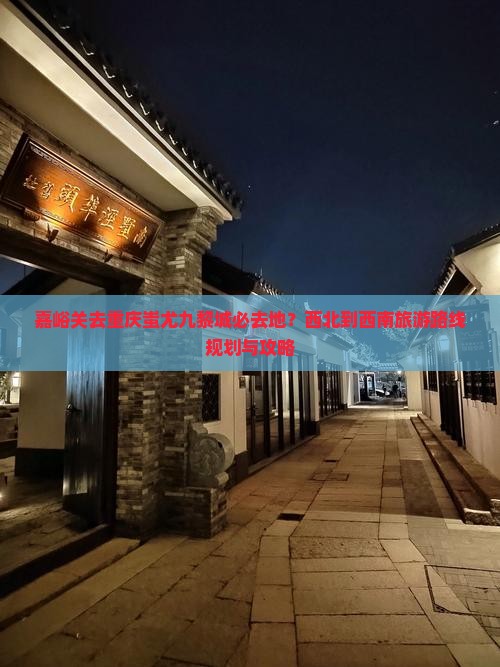 嘉峪关去重庆蚩尤九黎城必去地？西北到西南旅游路线规划与攻略