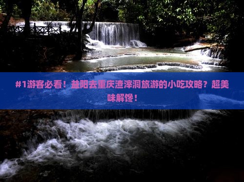 #1游客必看！益阳去重庆渣滓洞旅游的小吃攻略？超美味解馋！