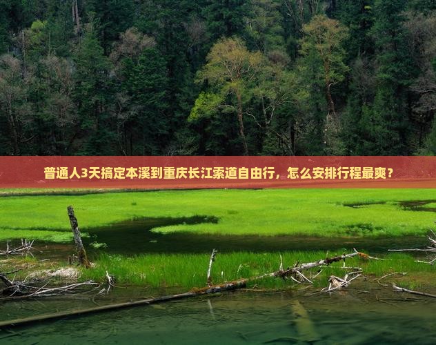 普通人3天搞定本溪到重庆长江索道自由行，怎么安排行程最爽？