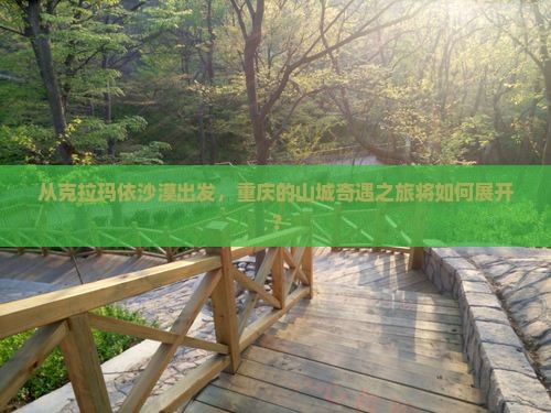 从克拉玛依沙漠出发，重庆的山城奇遇之旅将如何展开？