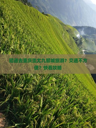 昭通去重庆蚩尤九黎城旅游？交通不方便？快看攻略