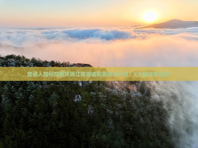 普通人如何在重庆两江夜游选到靠谱旅行社？5大秘诀告诉你！