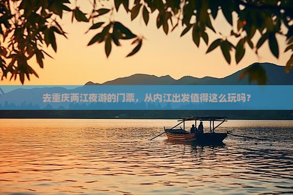 去重庆两江夜游的门票，从内江出发值得这么玩吗？
