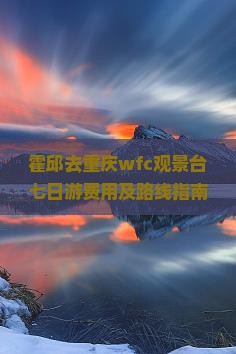 霍邱去重庆wfc观景台七日游费用及路线指南
