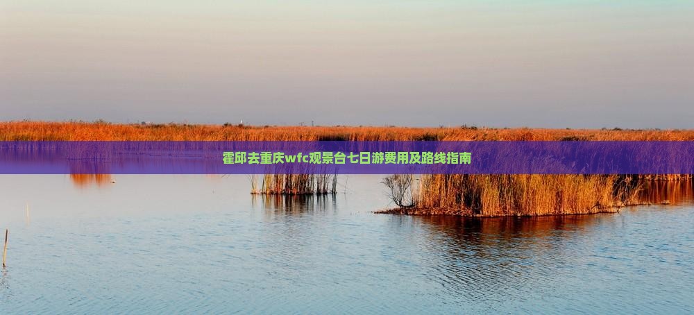 霍邱去重庆wfc观景台七日游费用及路线指南
