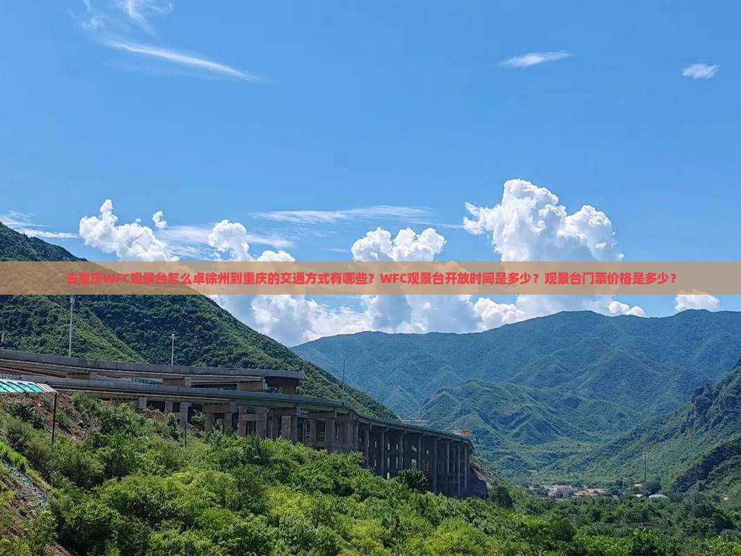 去重庆WFC观景台怎么卓徐州到重庆的交通方式有哪些？WFC观景台开放时间是多少？观景台门票价格是多少？