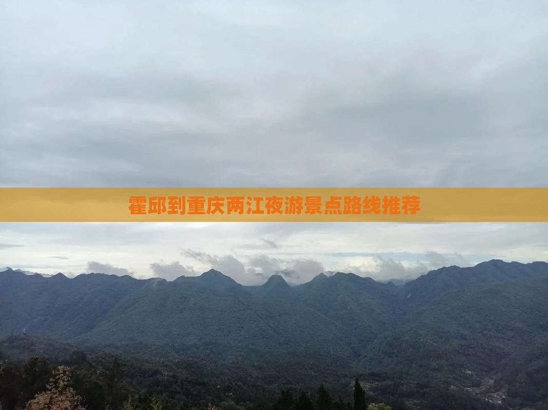 霍邱到重庆两江夜游景点路线推荐
