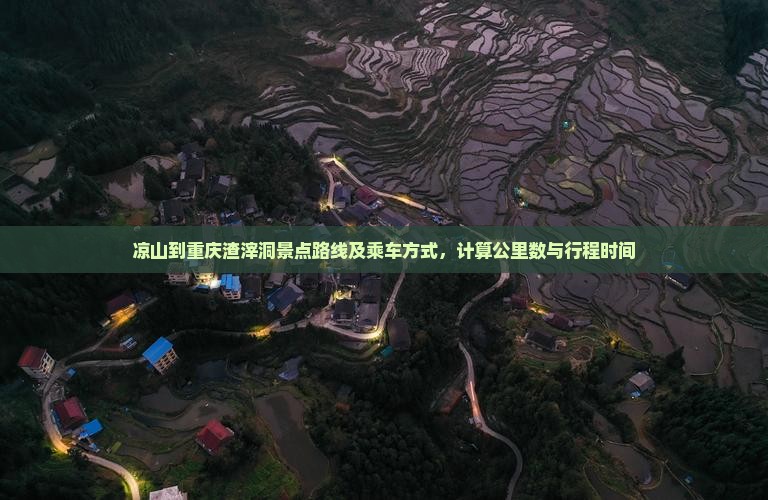 凉山到重庆渣滓洞景点路线及乘车方式，计算公里数与行程时间
