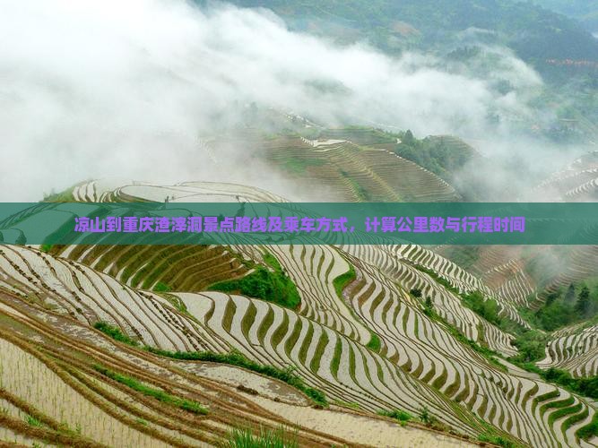 凉山到重庆渣滓洞景点路线及乘车方式，计算公里数与行程时间