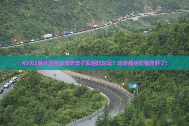 #3天2晚从玉林去重庆李子坝轻轨站玩？攻略都给你整理好了！