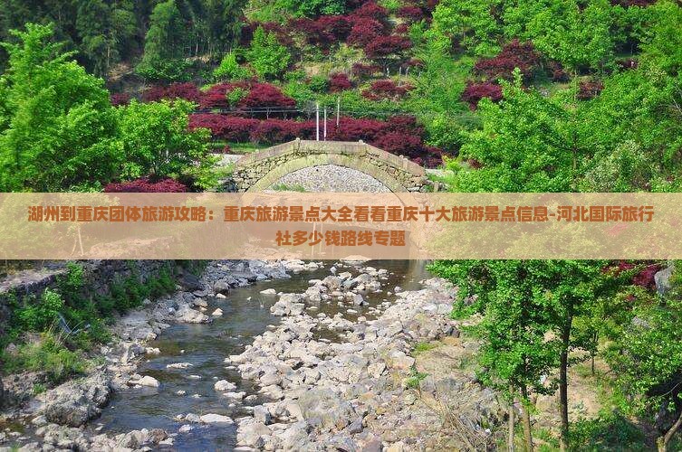 湖州到重庆团体旅游攻略：重庆旅游景点大全看看重庆十大旅游景点信息-河北国际旅行社多少钱路线专题
