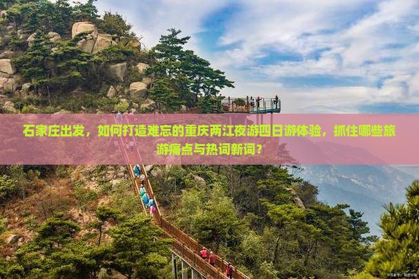 石家庄出发，如何打造难忘的重庆两江夜游四日游体验，抓住哪些旅游痛点与热词新词？