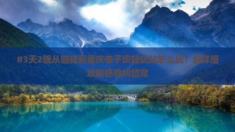 #3天2晚从临猗到重庆李子坝轻轨站怎么玩？超详细攻略拯救纠结党
