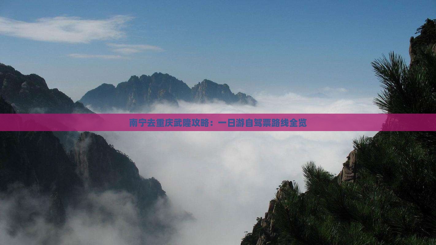 南宁去重庆武隆攻略：一日游自驾票路线全览