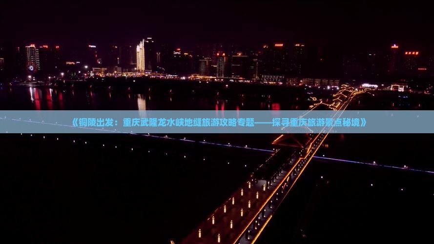 《铜陵出发：重庆武隆龙水峡地缝旅游攻略专题——探寻重庆旅游景点秘境》