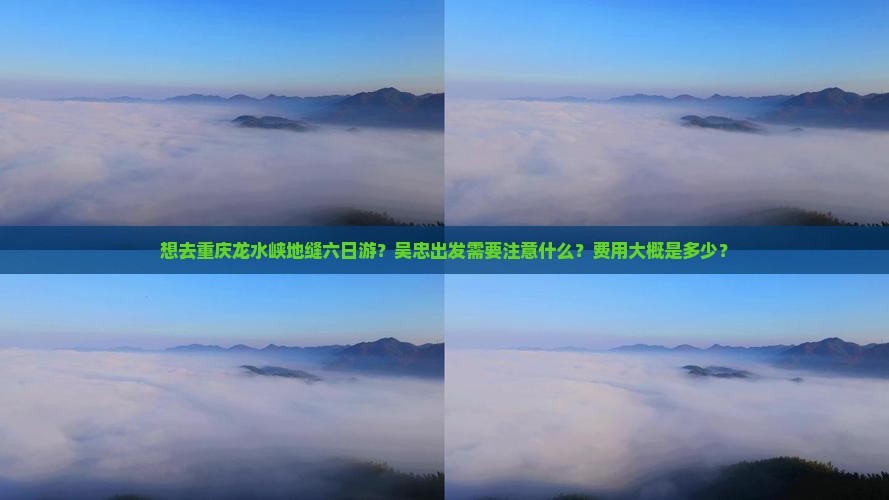 想去重庆龙水峡地缝六日游？吴忠出发需要注意什么？费用大概是多少？