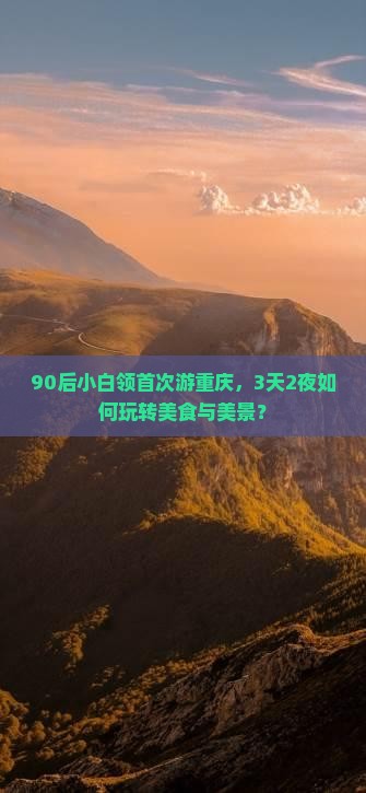 90后小白领首次游重庆，3天2夜如何玩转美食与美景？