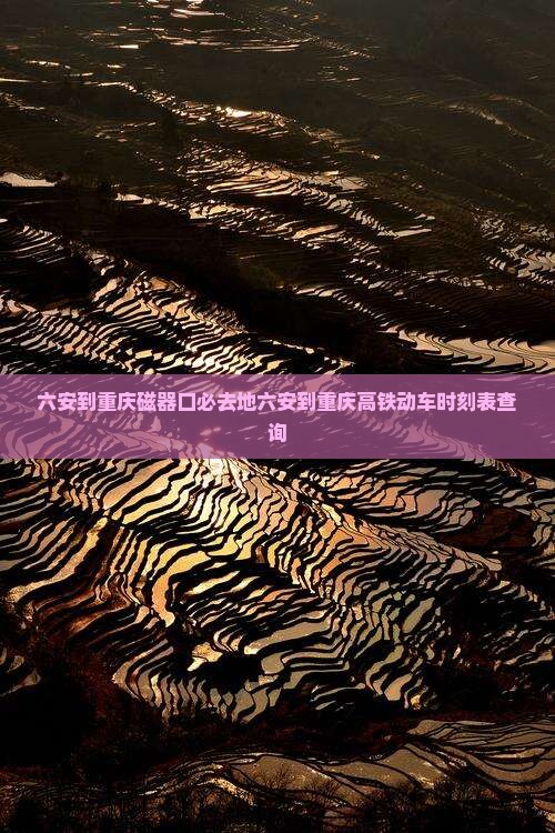 六安到重庆磁器口必去地六安到重庆高铁动车时刻表查询