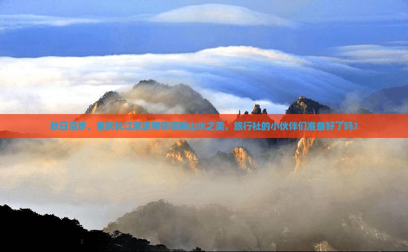 秋日漫步，重庆长江索道带你领略山水之美，旅行社的小伙伴们准备好了吗？
