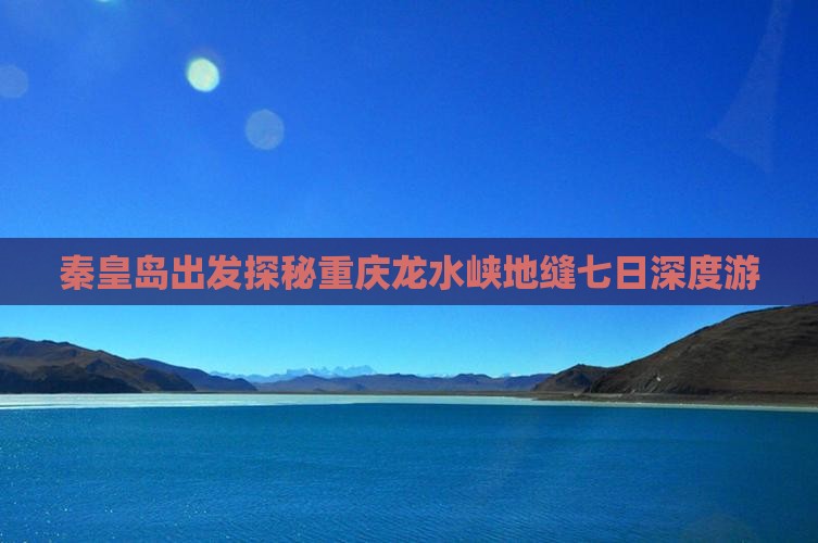 秦皇岛出发探秘重庆龙水峡地缝七日深度游