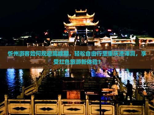 忻州游客如何规避高峰期，轻松自由行至重庆渣滓洞，享受红色旅游新体验？