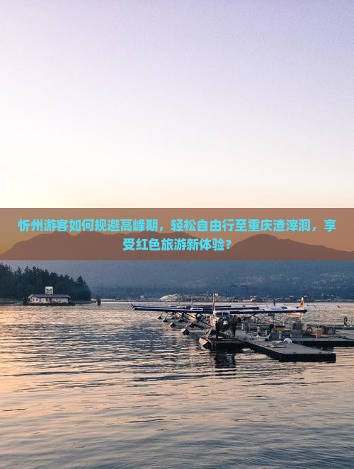 忻州游客如何规避高峰期，轻松自由行至重庆渣滓洞，享受红色旅游新体验？