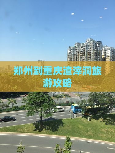 郑州到重庆渣滓洞旅游攻略