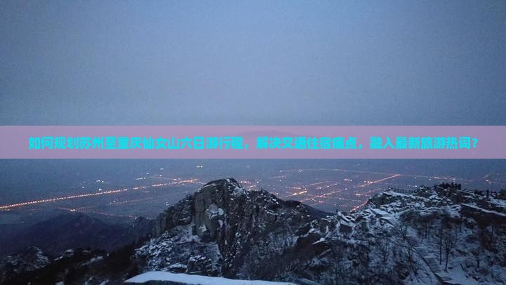 如何规划苏州至重庆仙女山六日游行程，解决交通住宿痛点，融入最新旅游热词？