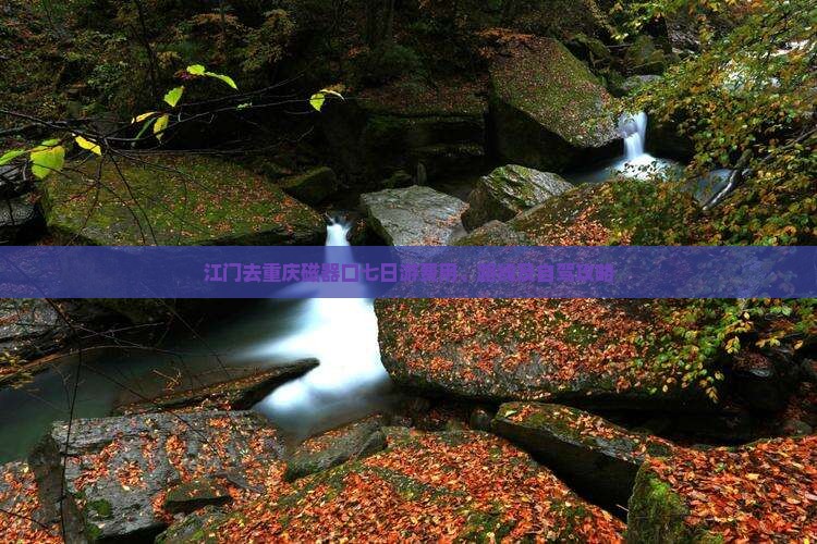 江门去重庆磁器口七日游费用、路线及自驾攻略