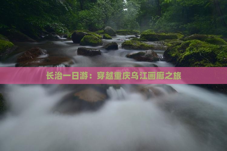 长治一日游：穿越重庆乌江画廊之旅