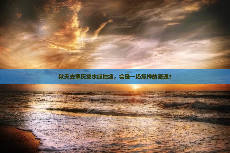 秋天去重庆龙水峡地缝，会是一场怎样的奇遇？