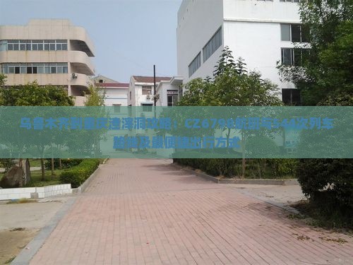 乌鲁木齐到重庆渣滓洞攻略：CZ6798航班与544次列车路线及最便捷出行方式