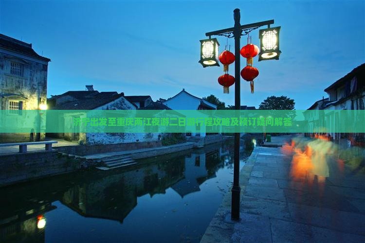 济宁出发至重庆两江夜游二日游行程攻略及预订疑问解答