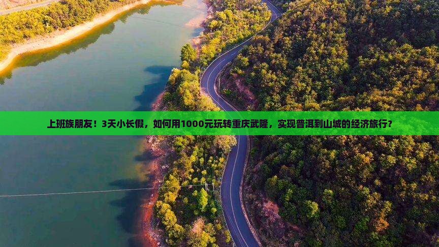 上班族朋友！3天小长假，如何用1000元玩转重庆武隆，实现普洱到山城的经济旅行？
