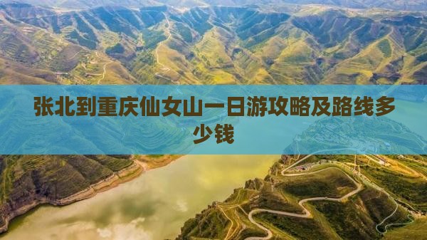 张北到重庆仙女山一日游攻略及路线多少钱