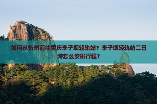 如何从忻州前往重庆李子坝轻轨站？李子坝轻轨站二日游怎么安排行程？