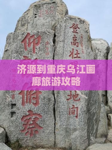 济源到重庆乌江画廊旅游攻略