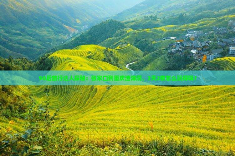 90后旅行达人探秘：张家口到重庆渣滓洞，3天2夜怎么玩得嗨？