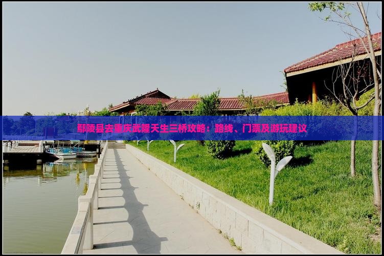鄢陵县去重庆武隆天生三桥攻略：路线、门票及游玩建议