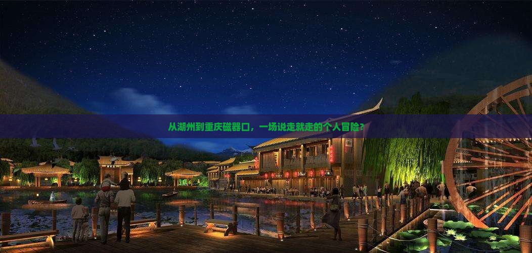 从湖州到重庆磁器口，一场说走就走的个人冒险？