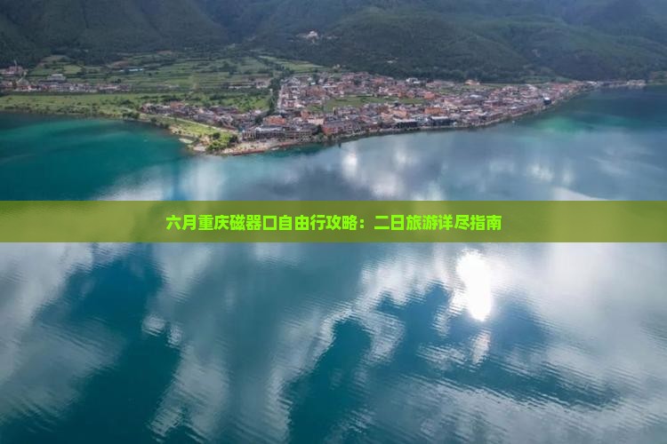 六月重庆磁器口自由行攻略：二日旅游详尽指南